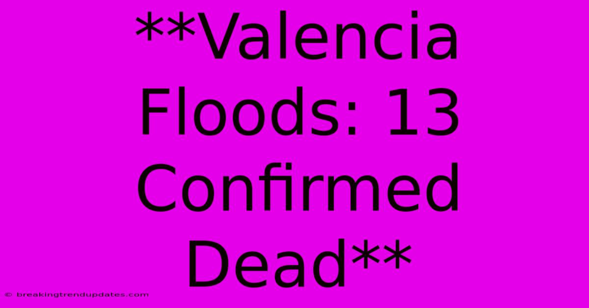 **Valencia Floods: 13 Confirmed Dead**