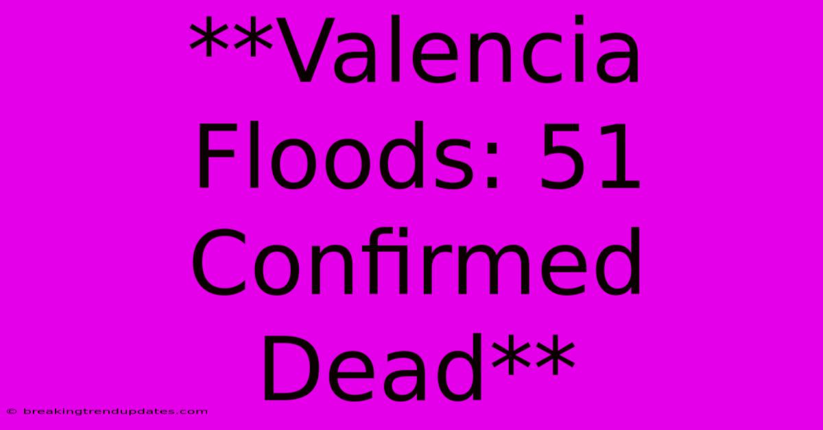 **Valencia Floods: 51 Confirmed Dead** 