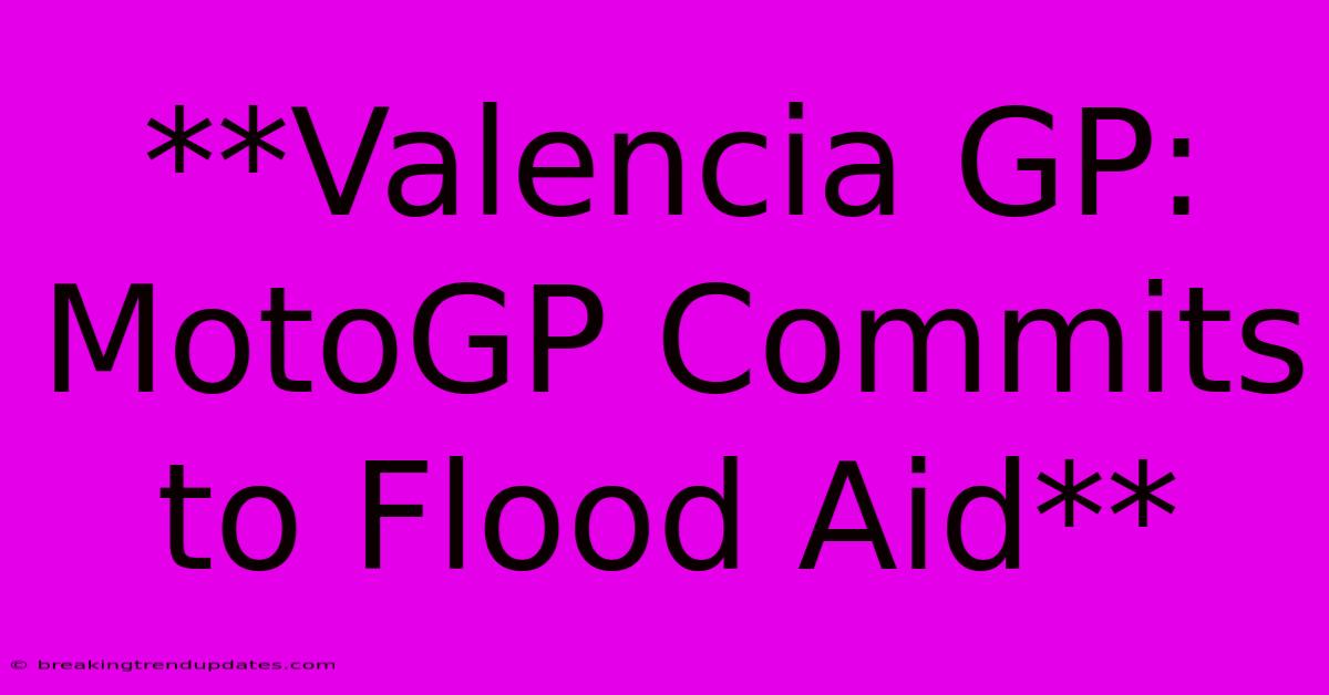 **Valencia GP: MotoGP Commits To Flood Aid** **Valencia GP: MotoGP Commits To Flood Aid**
