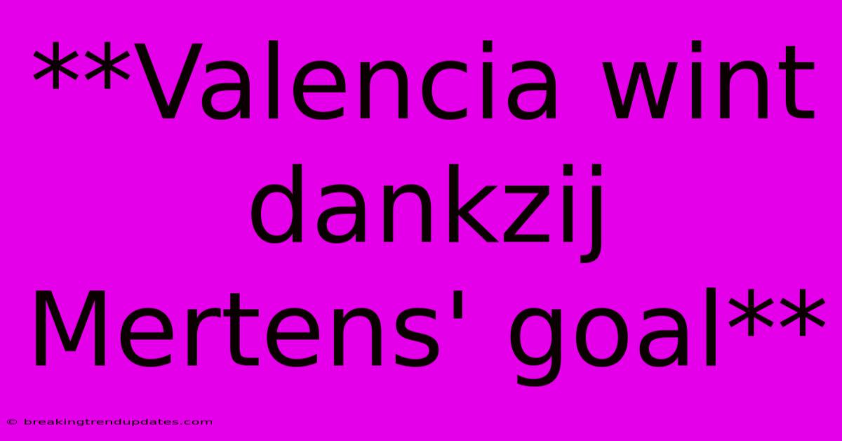 **Valencia Wint Dankzij Mertens' Goal** **Valencia Wint Dankzij Mertens' Goal**