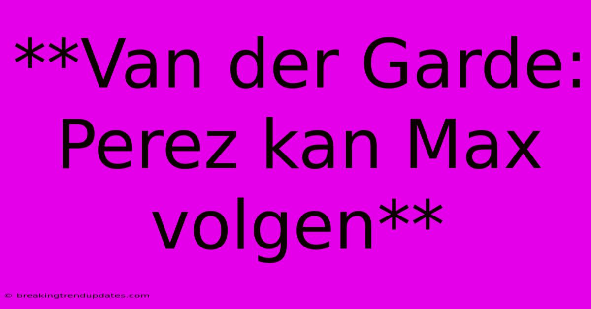 **Van Der Garde: Perez Kan Max Volgen**