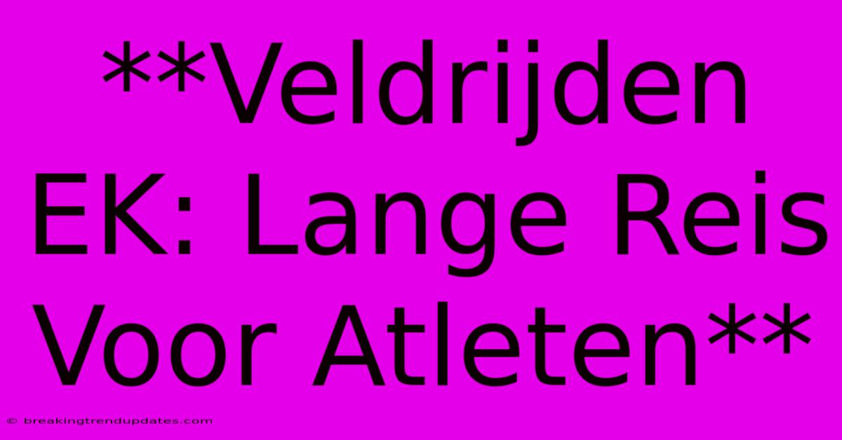 **Veldrijden EK: Lange Reis Voor Atleten** 