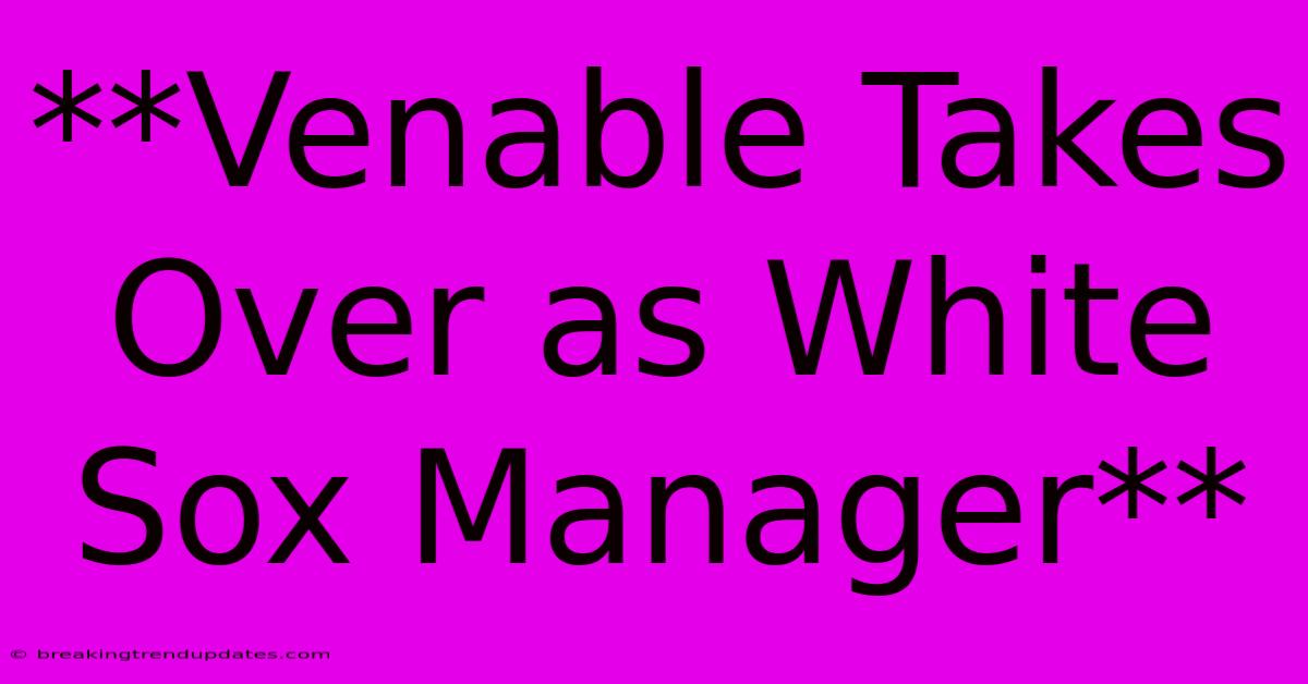 **Venable Takes Over As White Sox Manager**