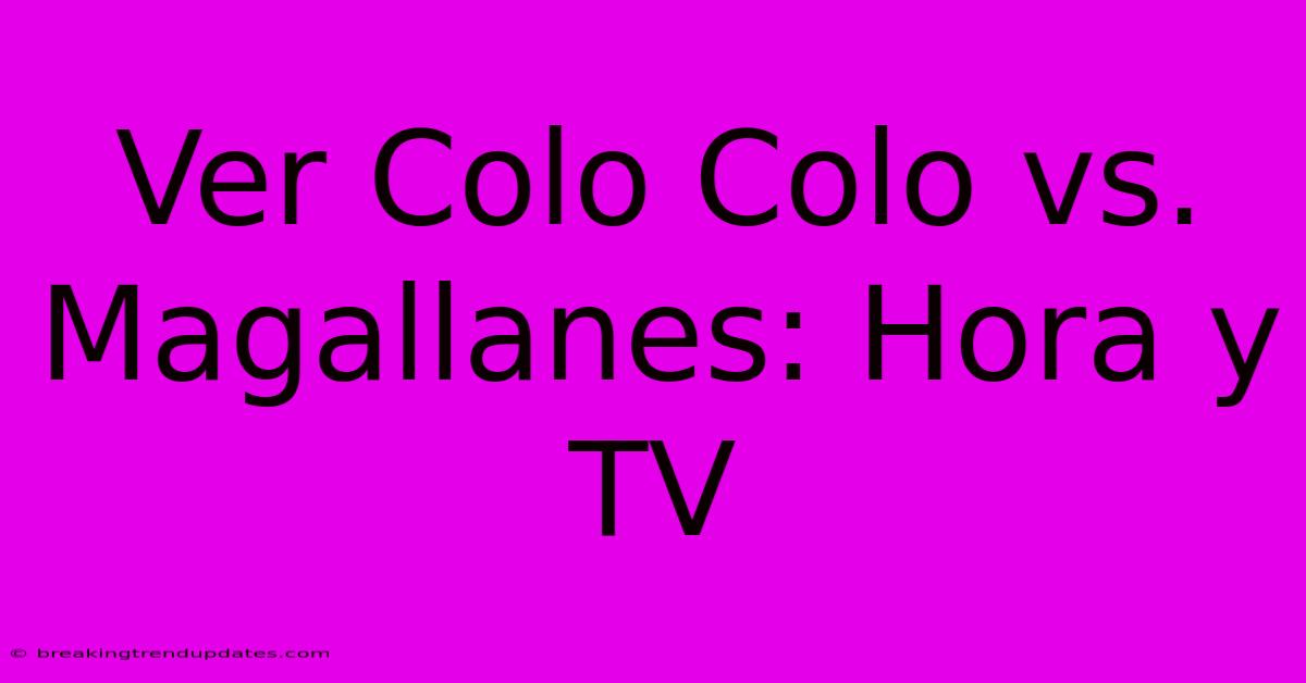 Ver Colo Colo Vs. Magallanes: Hora Y TV