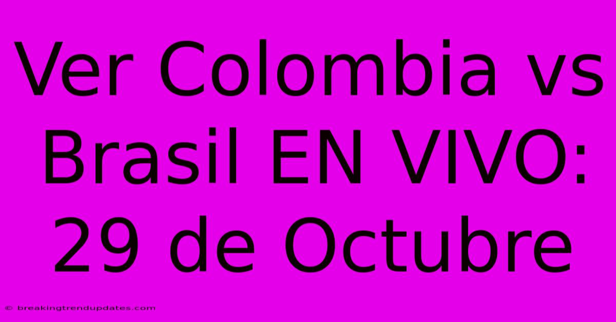 Ver Colombia Vs Brasil EN VIVO: 29 De Octubre 