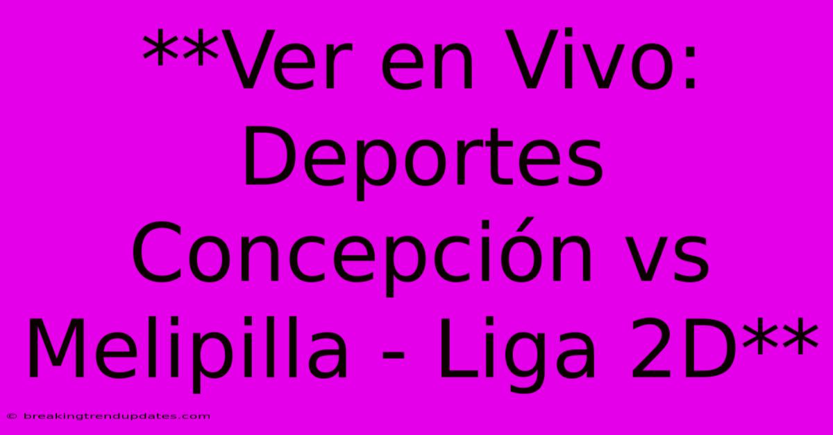 **Ver En Vivo: Deportes Concepción Vs Melipilla - Liga 2D**