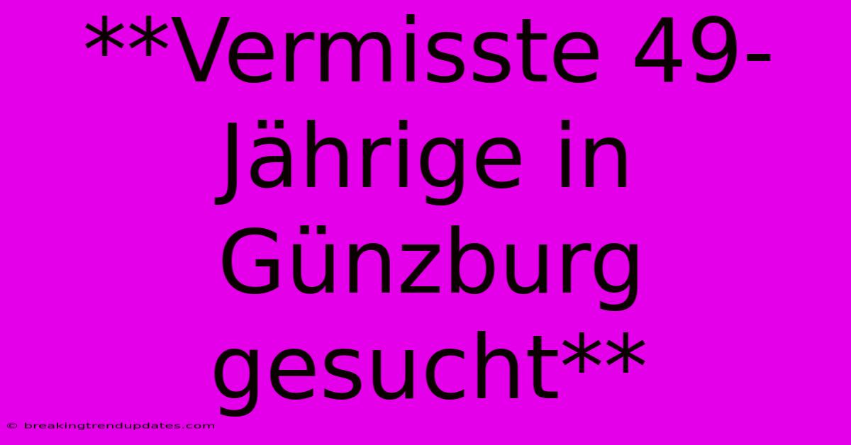 **Vermisste 49-Jährige In Günzburg Gesucht**