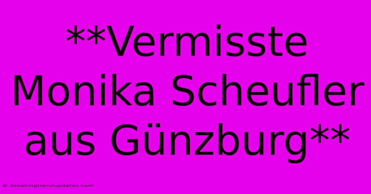 **Vermisste Monika Scheufler Aus Günzburg**