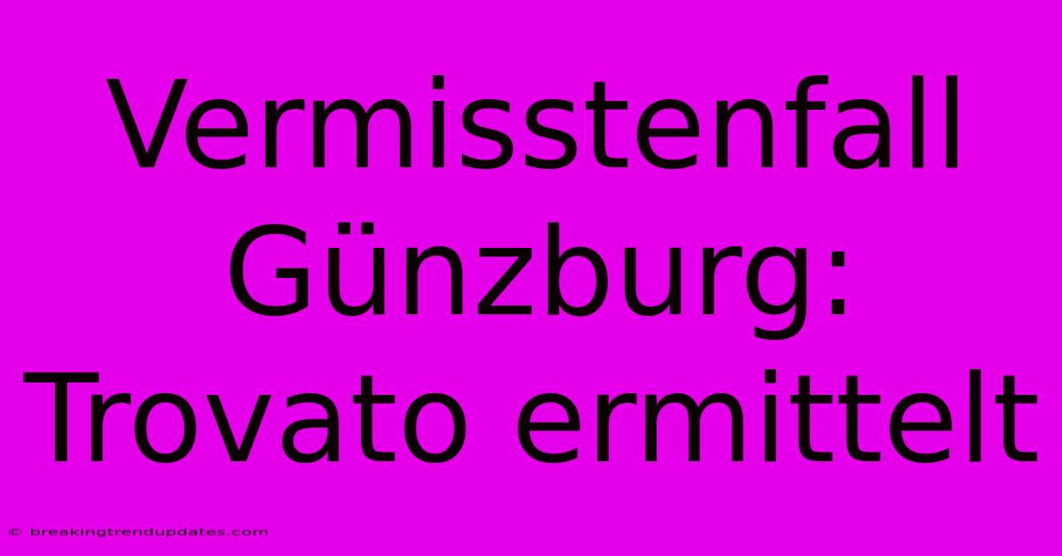 Vermisstenfall Günzburg: Trovato Ermittelt