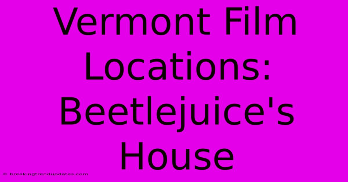 Vermont Film Locations: Beetlejuice's House