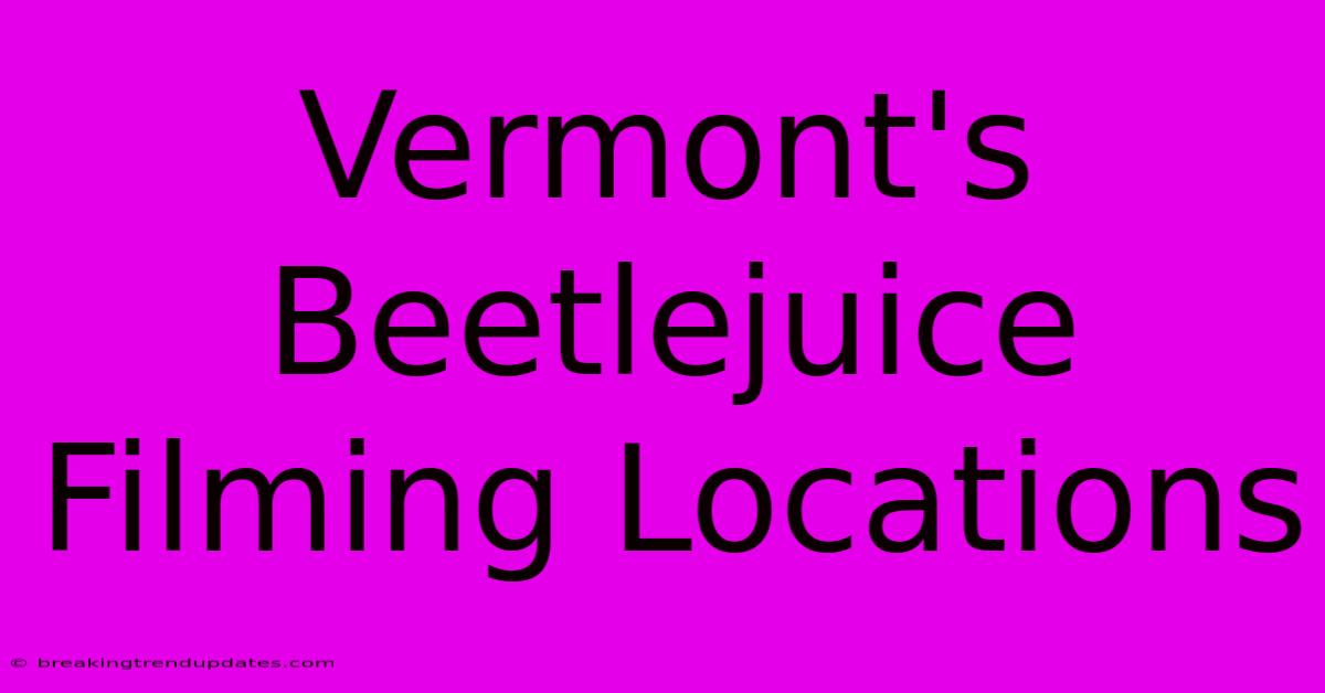 Vermont's Beetlejuice Filming Locations Vermont's Beetlejuice Filming Locations