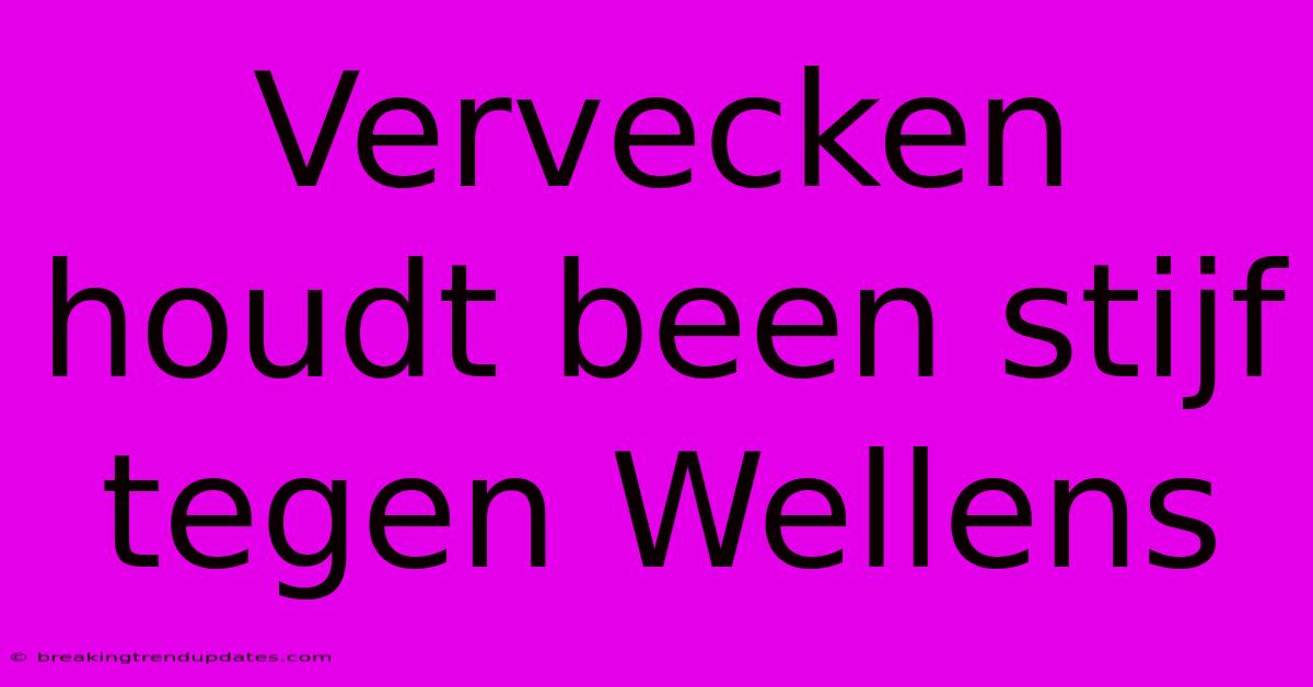 Vervecken Houdt Been Stijf Tegen Wellens