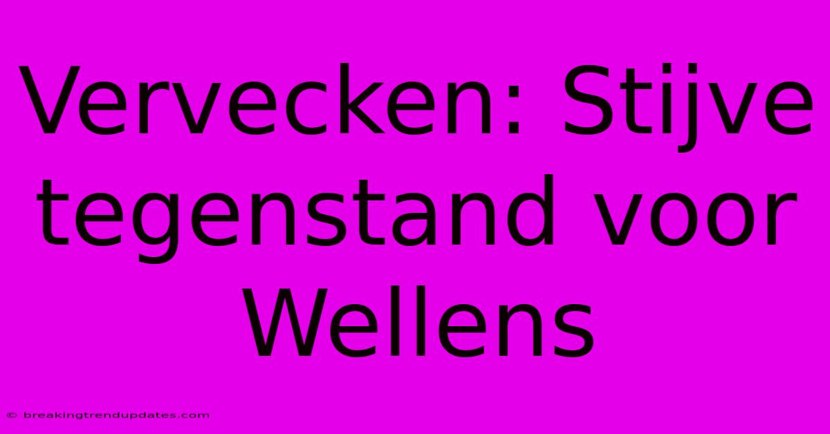 Vervecken: Stijve Tegenstand Voor Wellens 