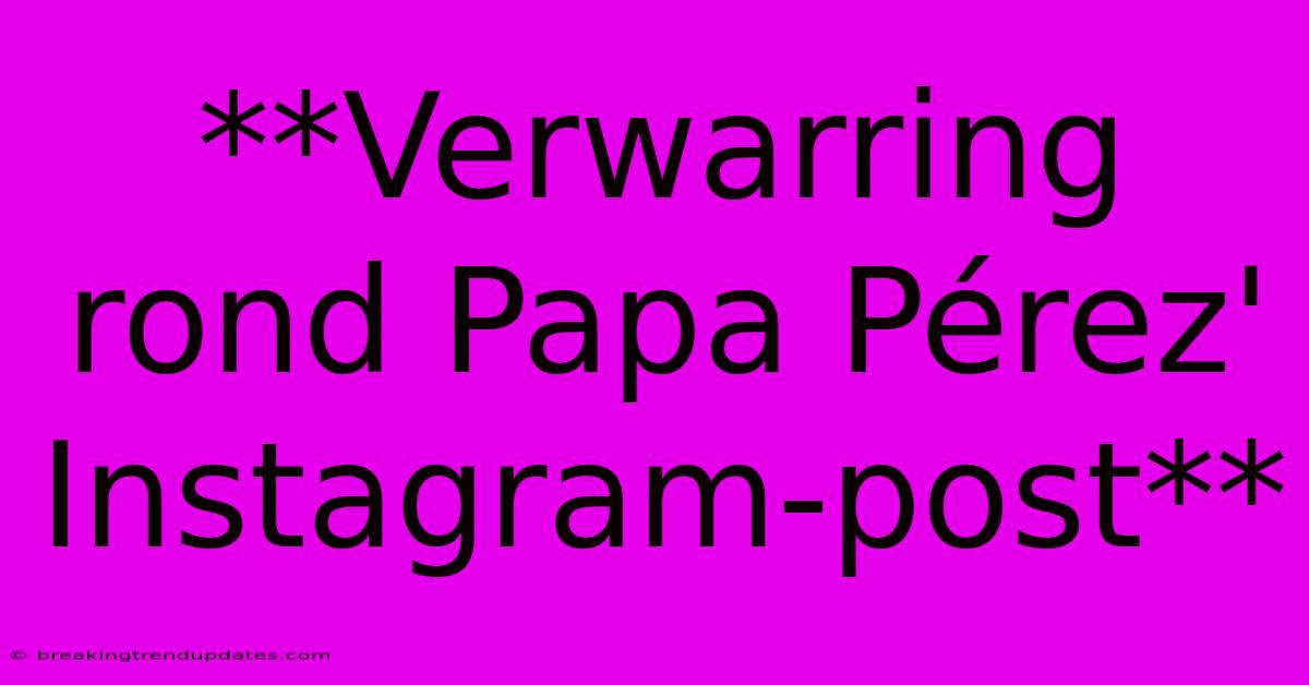 **Verwarring Rond Papa Pérez' Instagram-post**