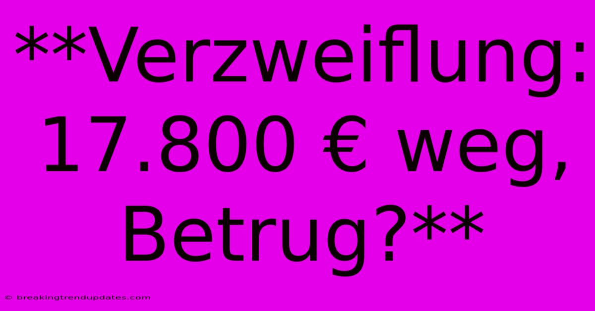 **Verzweiflung: 17.800 € Weg, Betrug?** 