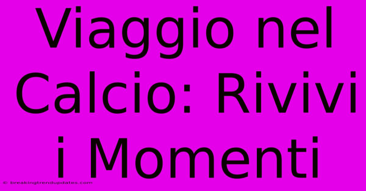 Viaggio Nel Calcio: Rivivi I Momenti