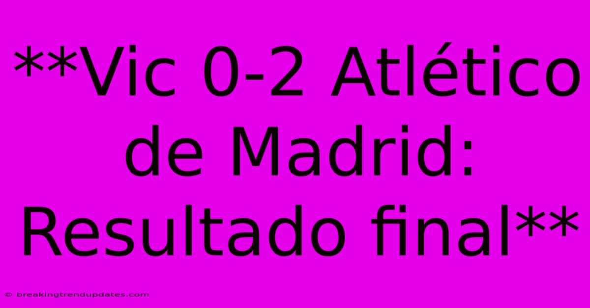**Vic 0-2 Atlético De Madrid: Resultado Final** **Vic 0-2 Atlético De Madrid: Resultado Final**