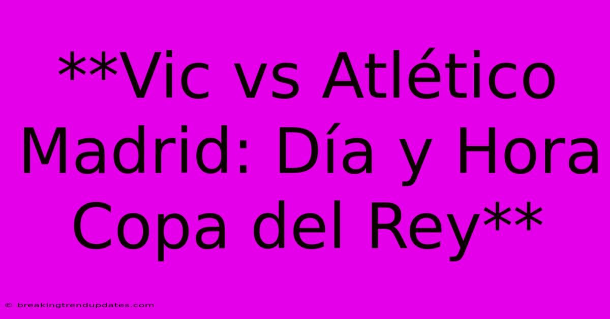 **Vic Vs Atlético Madrid: Día Y Hora Copa Del Rey** **Vic Vs Atlético Madrid: Día Y Hora Copa Del Rey**
