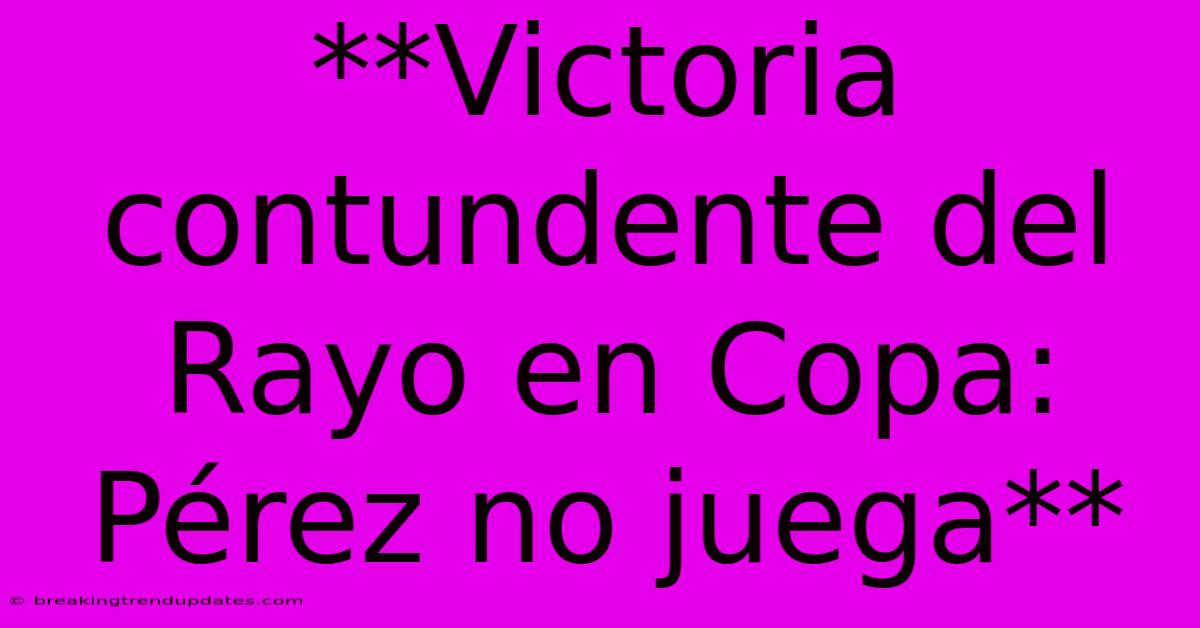 **Victoria Contundente Del Rayo En Copa: Pérez No Juega**