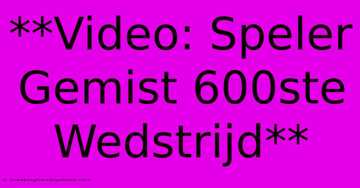 **Video: Speler Gemist 600ste Wedstrijd** **Video: Speler Gemist 600ste Wedstrijd**