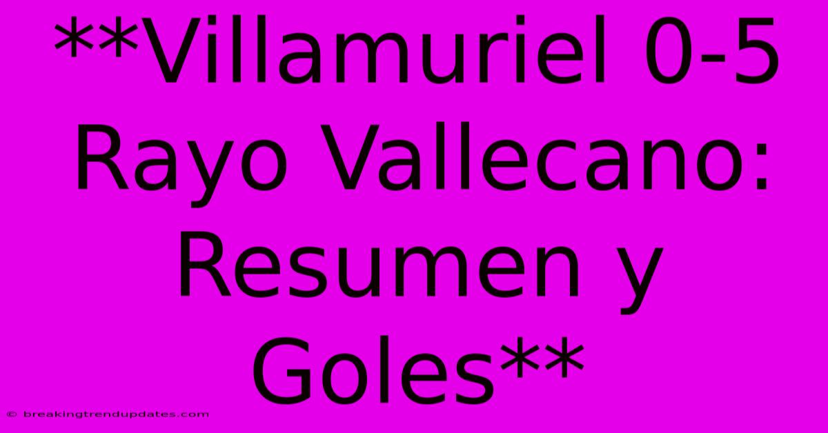 **Villamuriel 0-5 Rayo Vallecano: Resumen Y Goles**