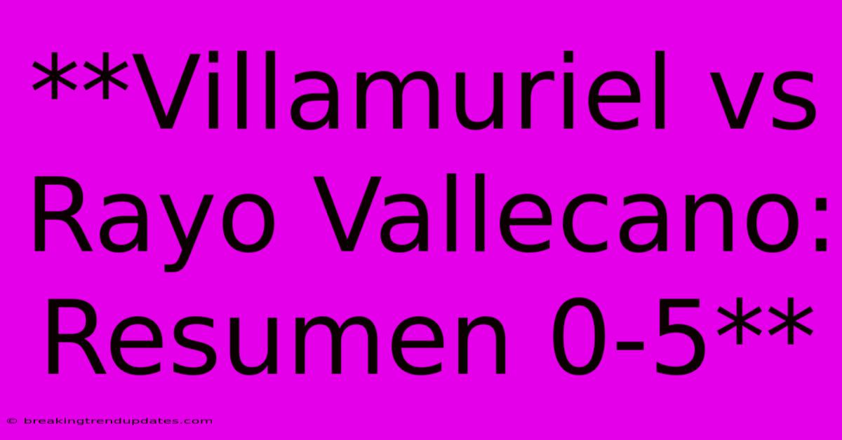 **Villamuriel Vs Rayo Vallecano: Resumen 0-5**