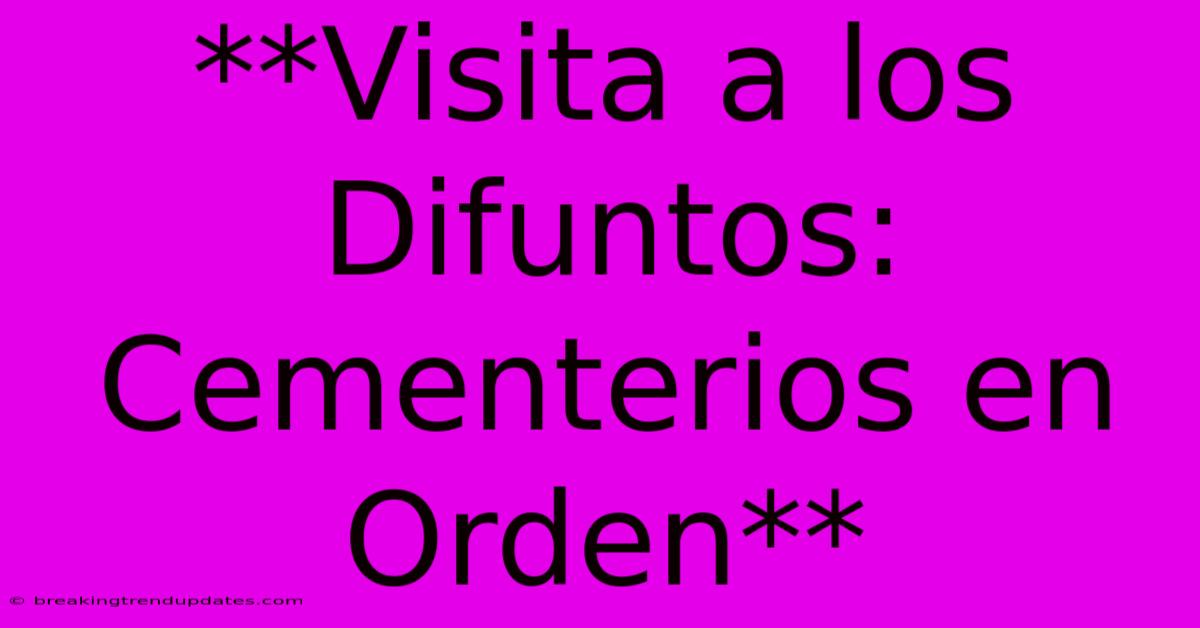 **Visita A Los Difuntos: Cementerios En Orden**