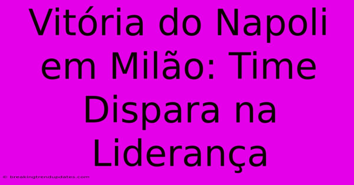 Vitória Do Napoli Em Milão: Time Dispara Na Liderança