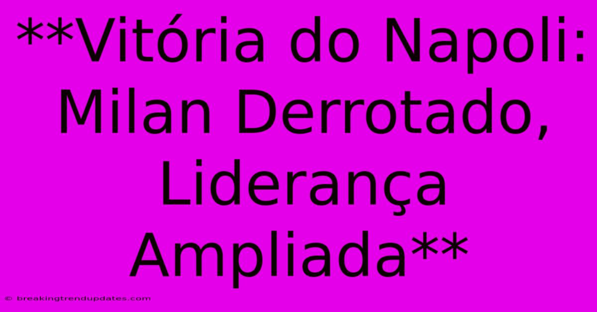 **Vitória Do Napoli: Milan Derrotado, Liderança Ampliada**