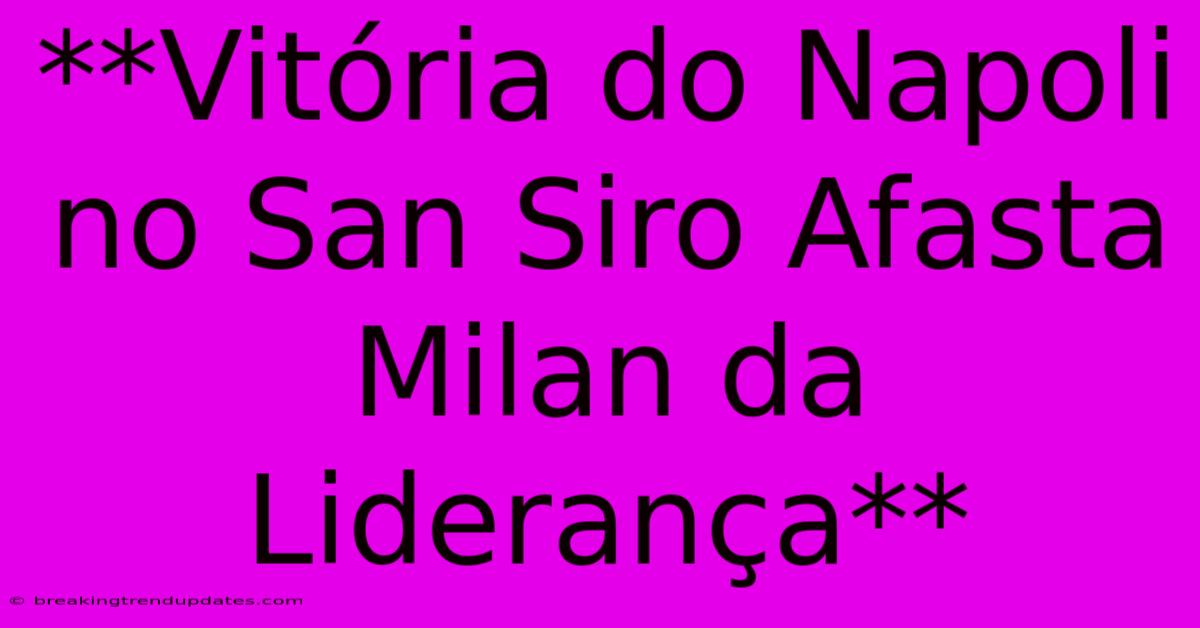 **Vitória Do Napoli No San Siro Afasta Milan Da Liderança**