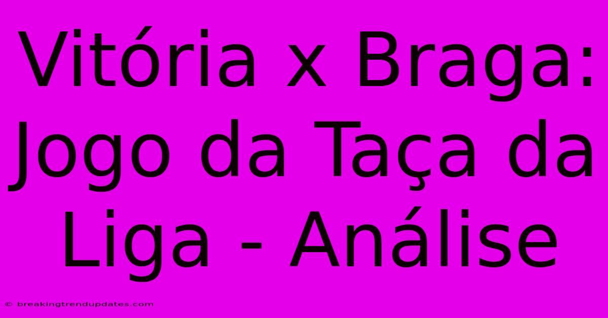 Vitória X Braga: Jogo Da Taça Da Liga - Análise 