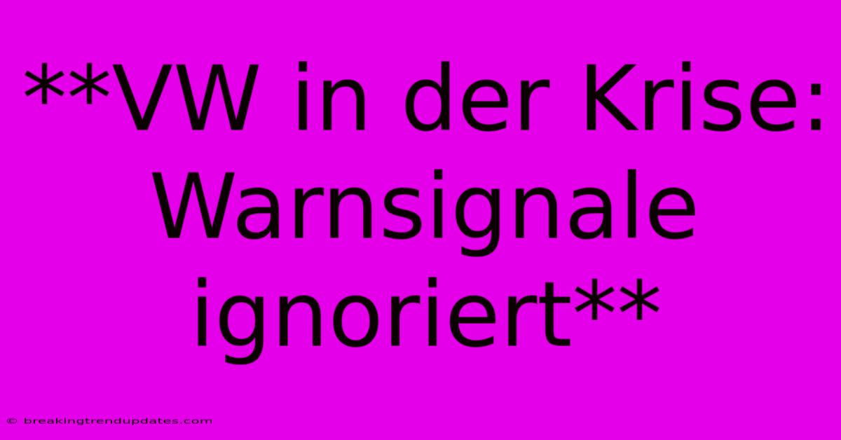 **VW In Der Krise: Warnsignale Ignoriert**