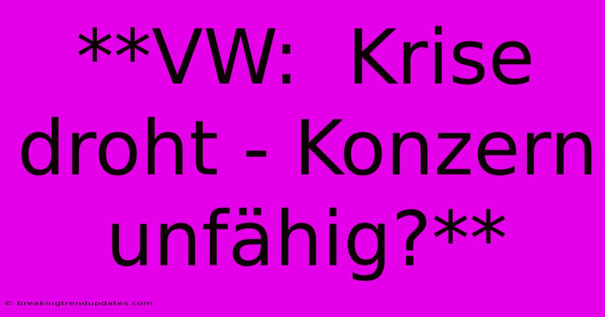 **VW: Krise Droht - Konzern Unfähig?** **VW: Krise Droht - Konzern Unfähig?**