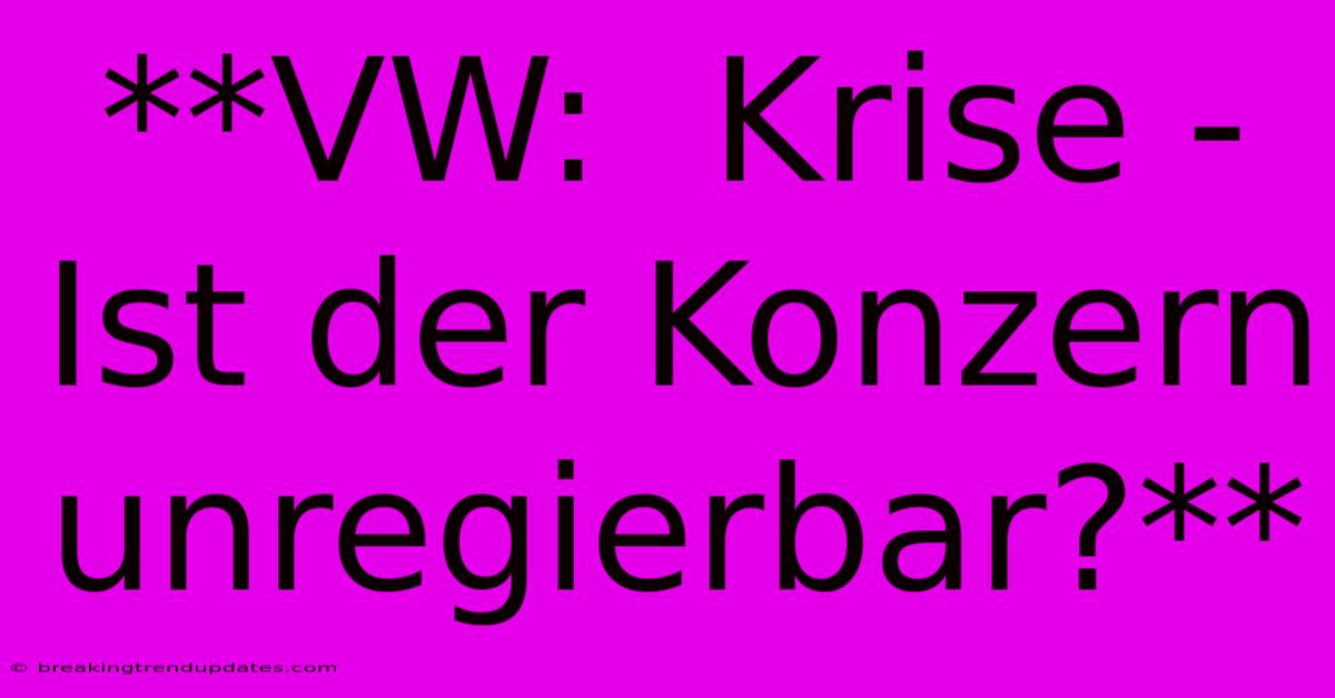 **VW:  Krise - Ist Der Konzern Unregierbar?** 
