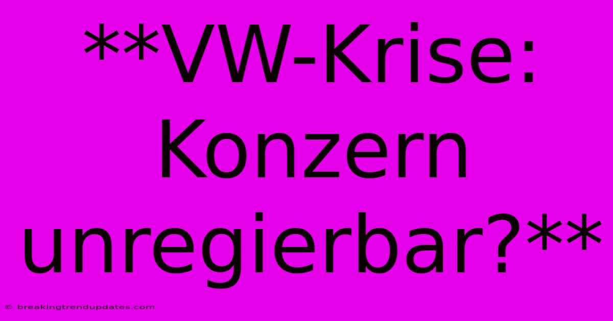 **VW-Krise: Konzern Unregierbar?** **VW-Krise: Konzern Unregierbar?**