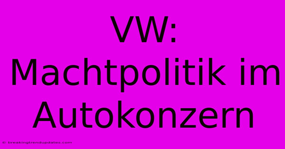 VW: Machtpolitik Im Autokonzern