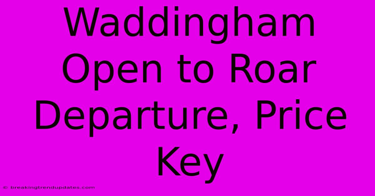Waddingham Open To Roar Departure, Price Key Waddingham Open To Roar Departure, Price Key