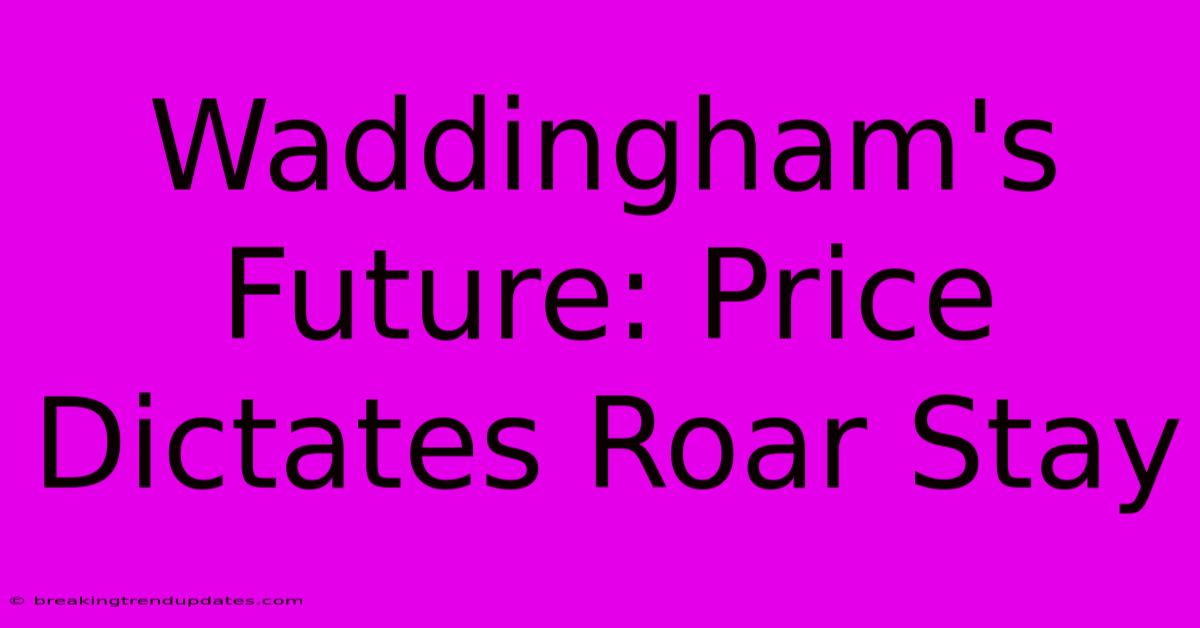 Waddingham's Future: Price Dictates Roar Stay Waddingham's Future: Price Dictates Roar Stay