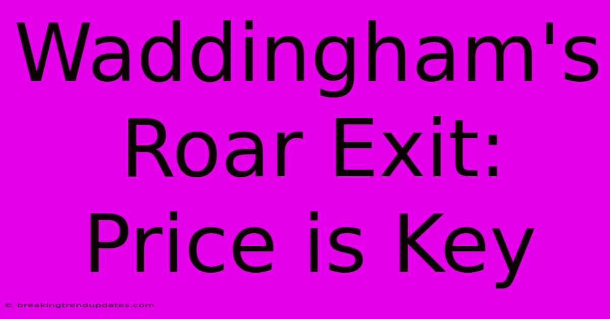 Waddingham's Roar Exit: Price Is Key Waddingham's Roar Exit: Price Is Key