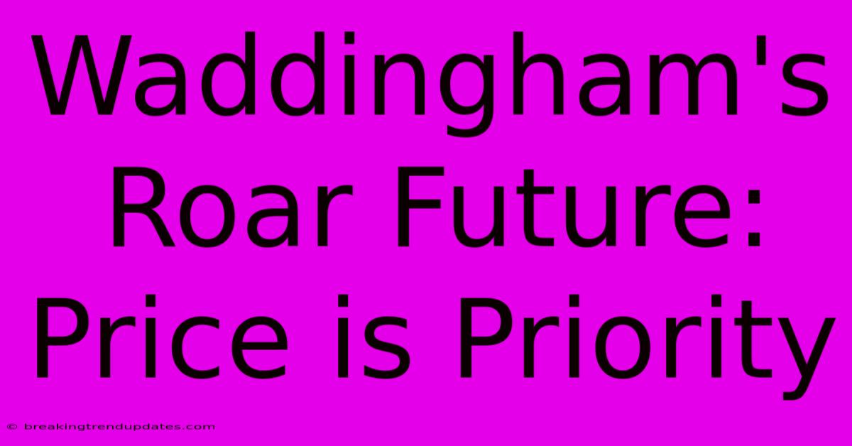 Waddingham's Roar Future: Price Is Priority 