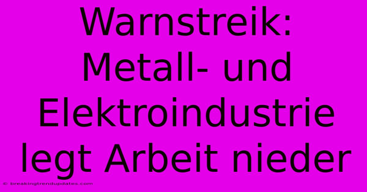 Warnstreik: Metall- Und Elektroindustrie Legt Arbeit Nieder