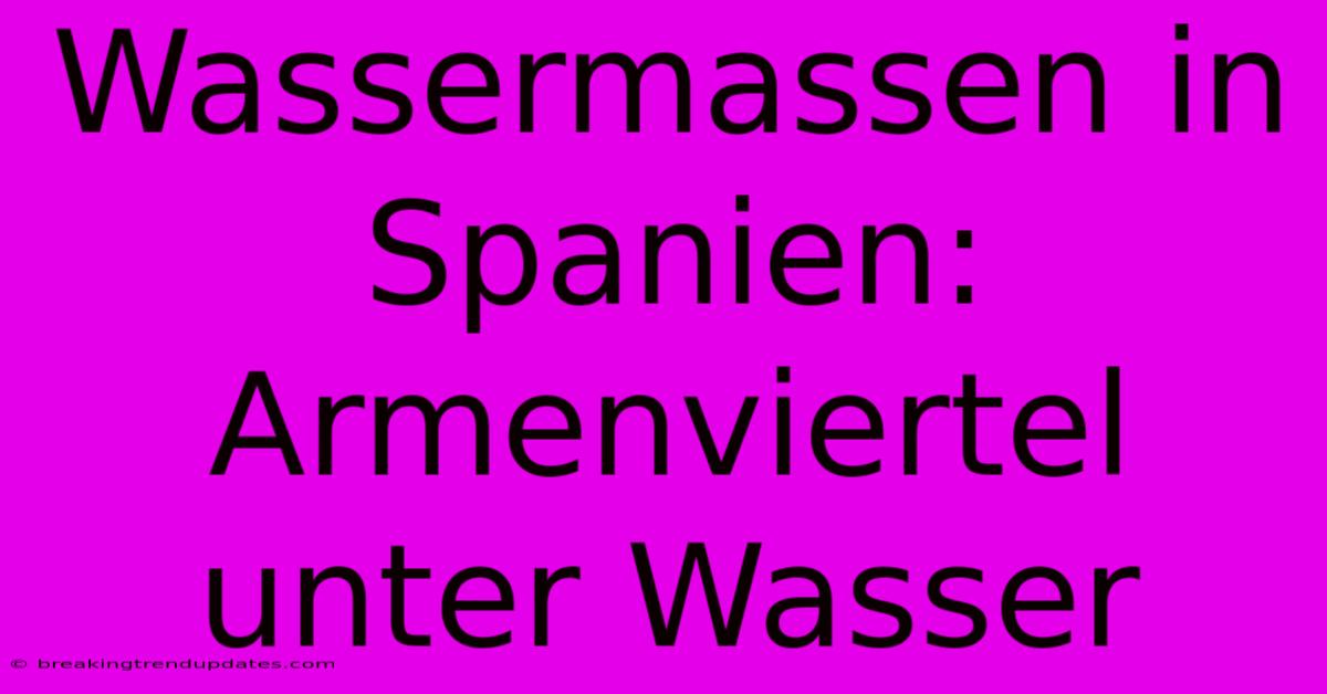 Wassermassen In Spanien: Armenviertel Unter Wasser