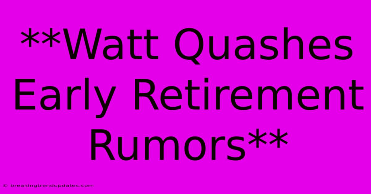 **Watt Quashes Early Retirement Rumors**