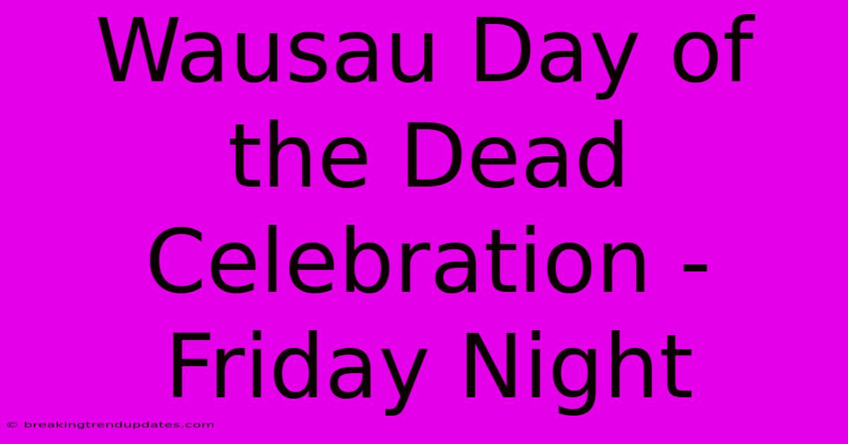 Wausau Day Of The Dead Celebration - Friday Night Wausau Day Of The Dead Celebration - Friday Night