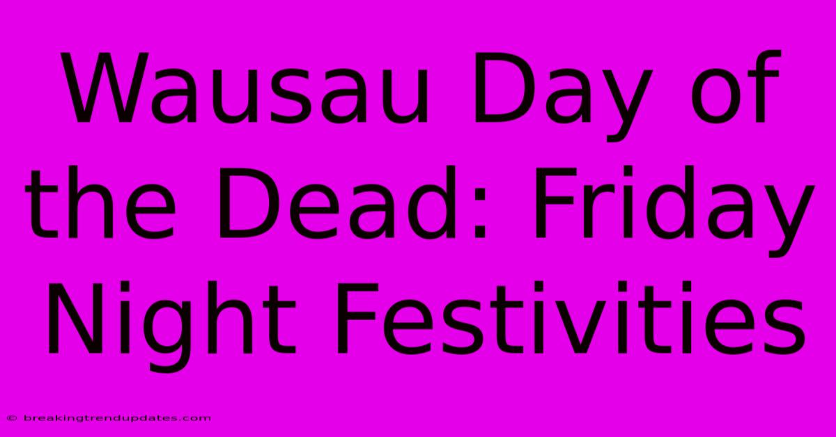 Wausau Day Of The Dead: Friday Night Festivities Wausau Day Of The Dead: Friday Night Festivities