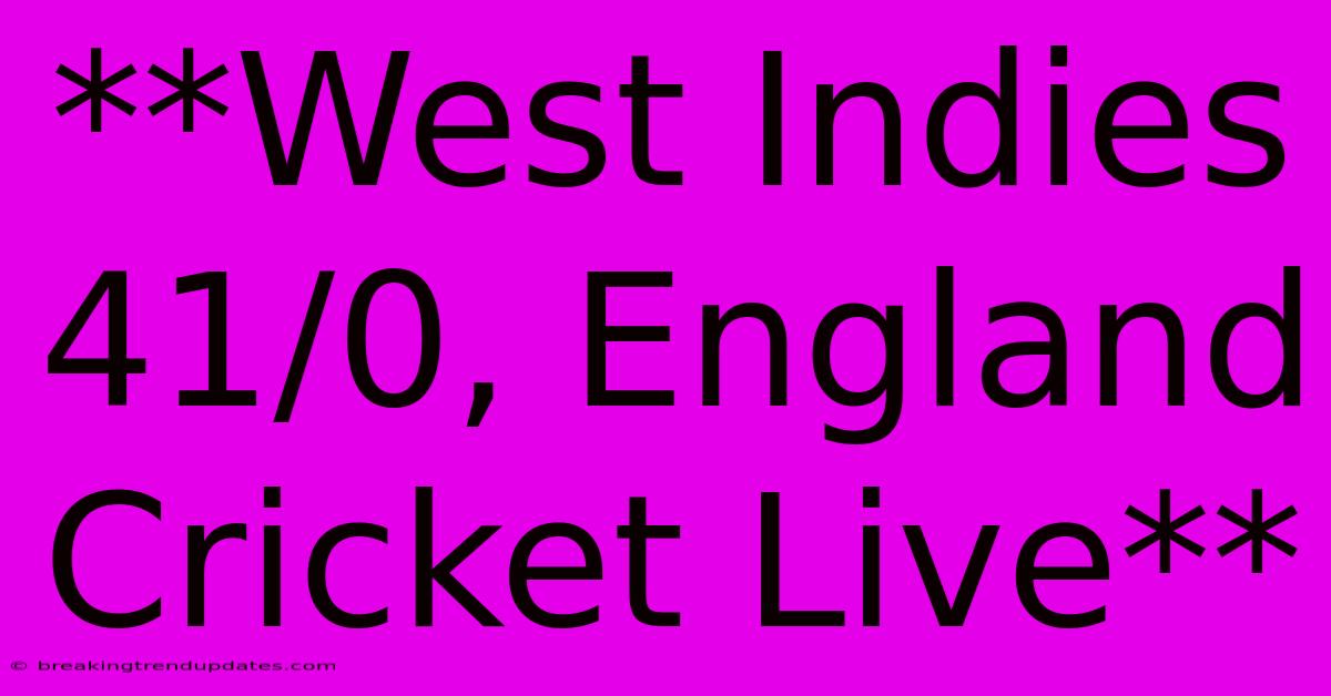 **West Indies 41/0, England Cricket Live**