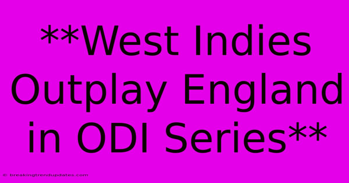 **West Indies Outplay England In ODI Series** **West Indies Outplay England In ODI Series**