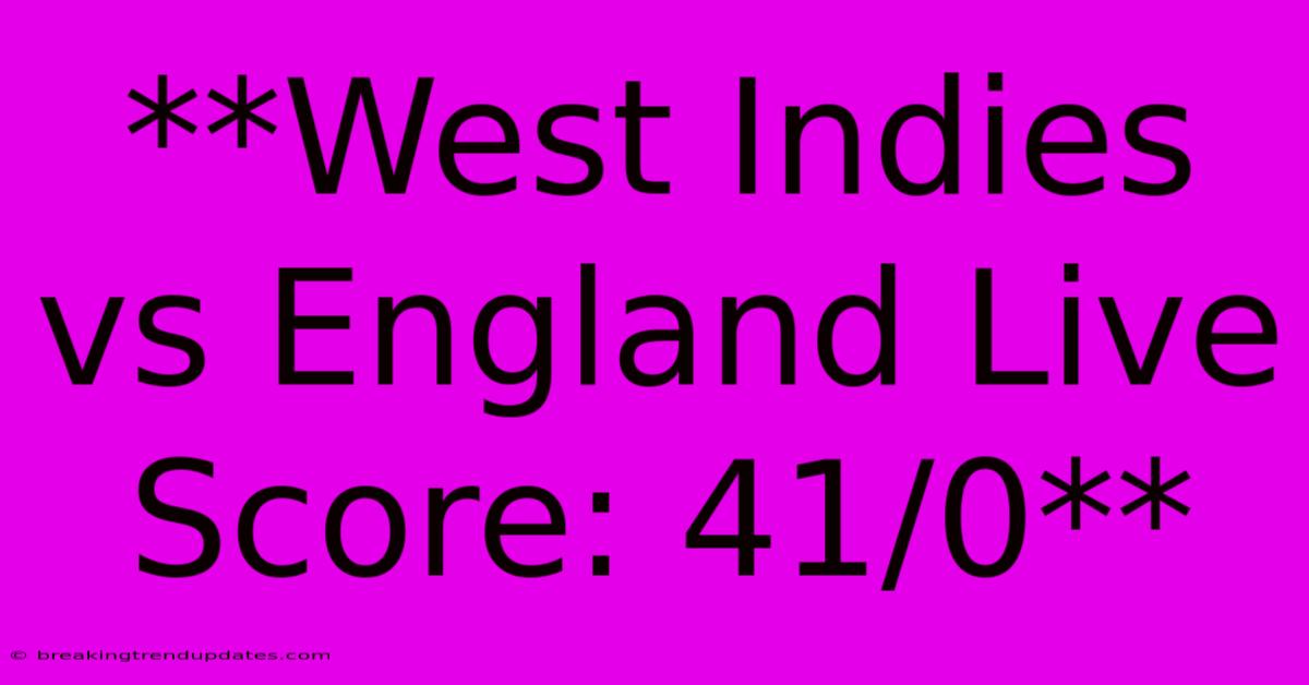 **West Indies Vs England Live Score: 41/0** **West Indies Vs England Live Score: 41/0**