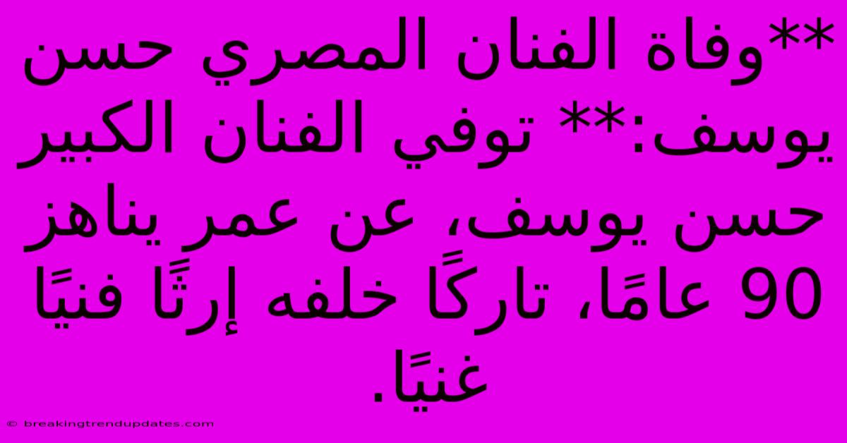 **وفاة الفنان المصري حسن يوسف:** توفي الفنان الكبير حسن يوسف، عن عمر يناهز 90 عامًا، تاركًا خلفه إرثًا فنيًا غنيًا.