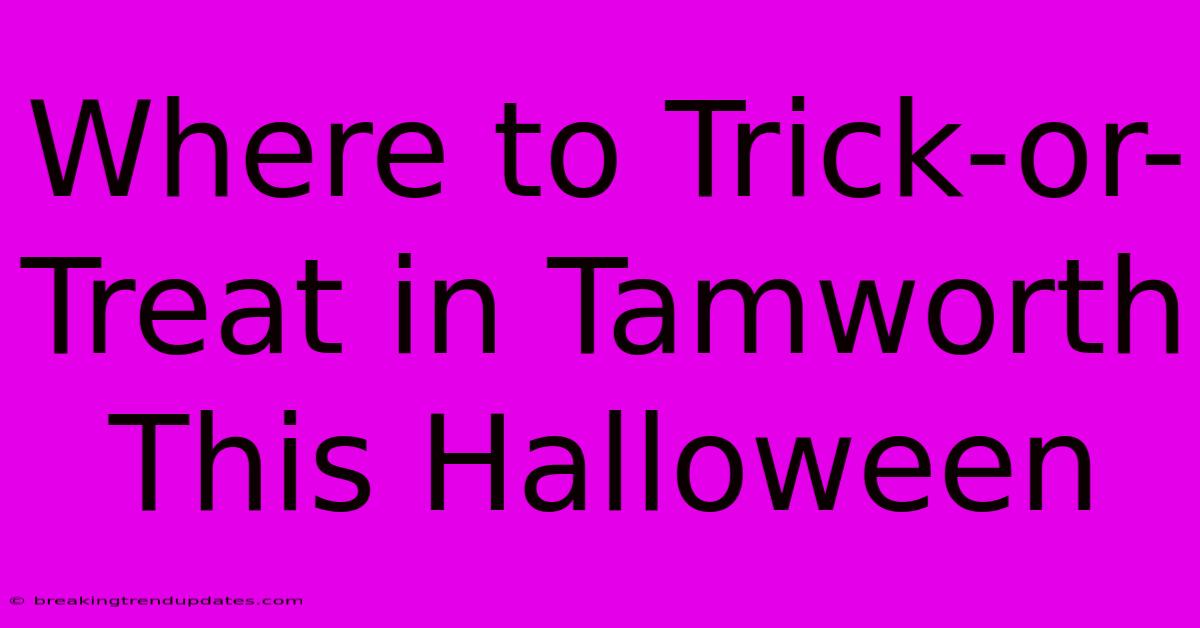 Where To Trick-or-Treat In Tamworth This Halloween